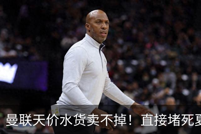 曼联天价水货卖不掉！直接堵死夏窗的路，22球神锋干看着却签不了